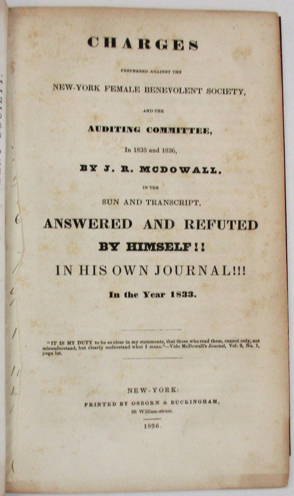 Item #11463 CHARGES PREFERRED AGAINST THE NEW-YORK FEMALE BENEVOLENT SOCIETY, AND THE AUDITING COMMITTEE, IN 1835 AND 1836, BY... IN THE SUN AND TRANSCRIPT, ANSWERED AND REFUTED BY HIMSELF!! IN HIS OWN JOURNAL!!! IN THE YEAR 1833. McDowell, ohn, obert.