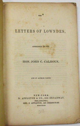 THE LETTERS OF LOWNDES, ADDRESSED TO THE HON. JOHN C. CALHOUN. AUDI ET ALTERAM PARTEM.