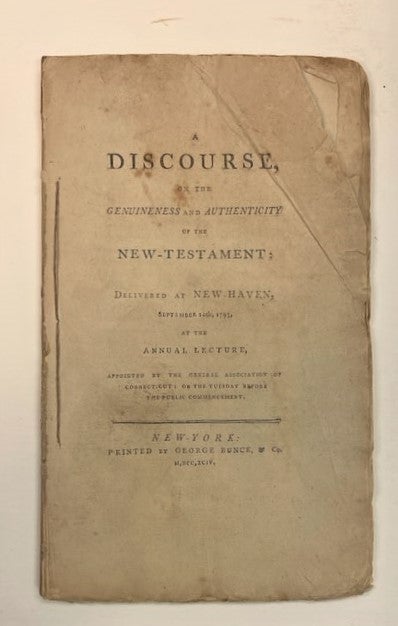 Item #12680 A DISCOURSE, ON THE GENUINENESS AND AUTHENTICITY OF THE NEW-TESTAMENT: DELIVERED AT NEW-HAVEN, SEPTEMBER 10TH, 1793, AT THE ANNUAL LECTURE, APPOINTED BY THE GENERAL ASSOCIATION OF CONNECTICUT: ON THE TUESDAY BEFORE THE PUBLIC COMMENCEMENT. Timothy Dwight.