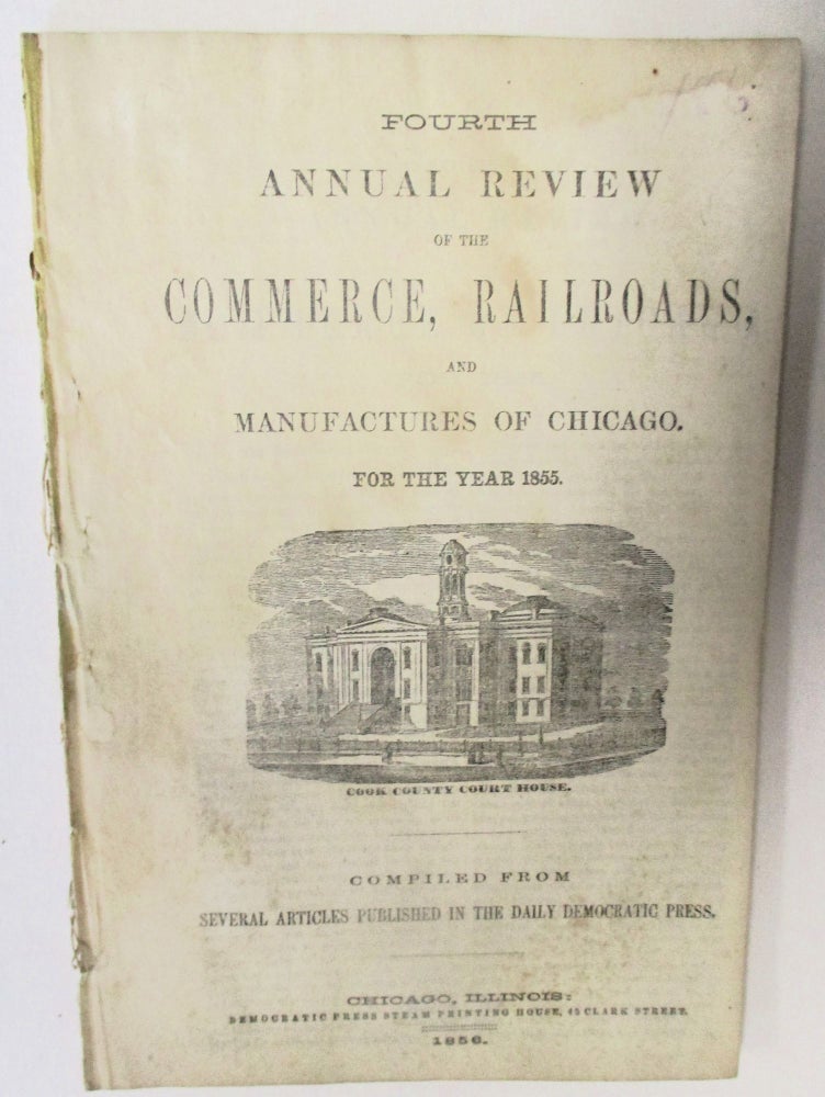 Item #15470 FOURTH ANNUAL REVIEW OF THE COMMERCE, RAILROADS, AND MANUFACTURES OF CHICAGO. FOR THE YEAR 1855. COMPILED FROM SEVERAL ARTICLES PUBLISHED IN THE DAILY DEMOCRATIC PRESS. Chicago.