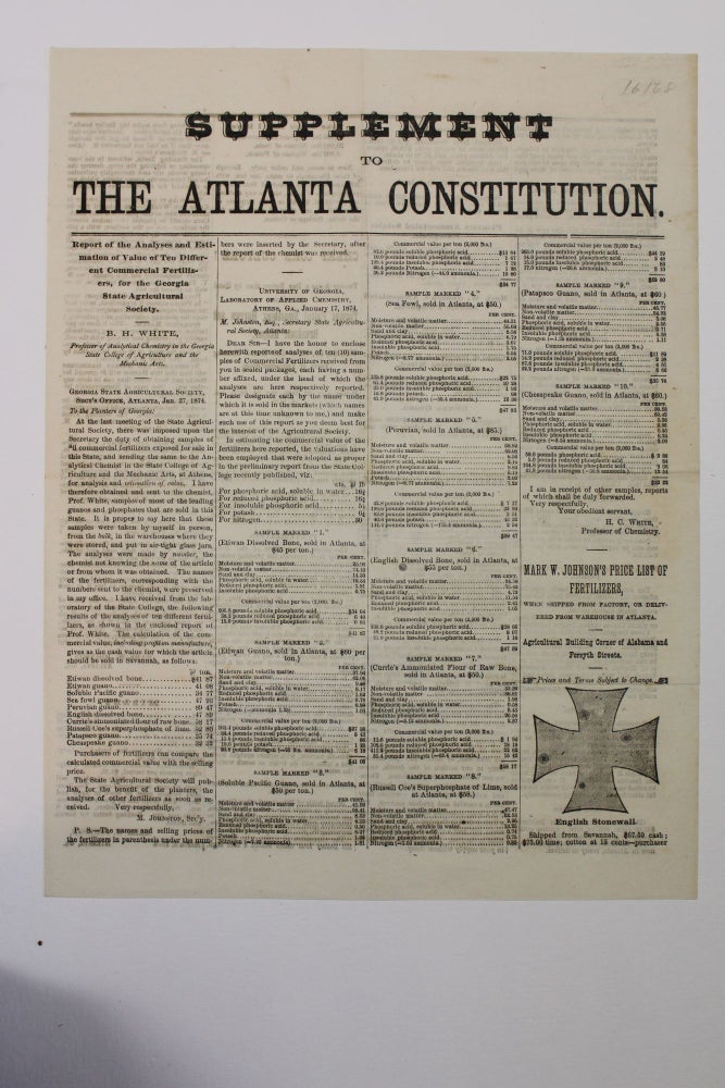 Item #16168 SUPPLEMENT TO THE ATLANTA CONSTITUTION. REPORT OF THE ANALYSES AND ESTIMATION OF VALUE OF TEN DIFFERENT COMMERCIAL FERTILIZERS, FOR THE GEORGIA STATE AGRICULTURE SOCIETY. B.H. WHITE, PROFESSOR OF ANALYTICAL CHEMISTRY IN THE GEORGIA STATE COLLEGE OF AGRICULTURE AND THE MECHANIC ARTS. Atlanta Constitution.