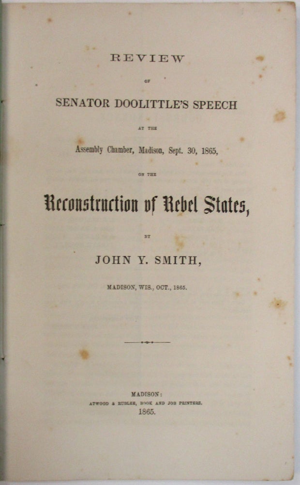 Item #18088 REVIEW OF SENATOR DOOLITTLE'S SPEECH AT THE ASSEMBLY CHAMBER, MADISON, SEPT. 30, 1865, ON THE RECONSTRUCTION OF THE REBEL STATES. John Y. Smith.