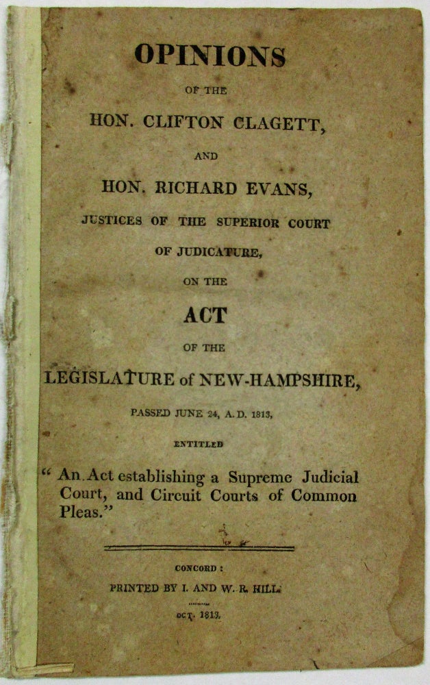 Item #18286 OPINIONS OF THE HON. CLIFTON CLAGETT, AND HON. RICHARD EVANS, JUSTICES OF THE SUPERIOR COURT OF JUDICATURE, ON THE ACT OF THE LEGISLATURE OF NEW-HAMPSHIRE, PASSED JUNE 24, A.D. 1813, ENTITLED "AN ACT ESTABLISHING A SUPREME JUDICIAL COURT, AND CIRCUIT COURTS OF COMMON PLEAS." New Hampshire.