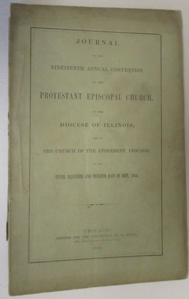 Item #18403 JOURNAL OF THE NINETEENTH ANNUAL CONVENTION OF THE PROTESTANT EPISCOPAL CHURCH, IN THE DIOCESE OF ILLINOIS, HELD IN THE CHURCH OF THE ATONEMENT, CHICAGO, ON THE TENTH, ELEVENTH AND TWELFTH DAYS OF SEPT., 1856. Protestant Episcopal Church in Illinois.