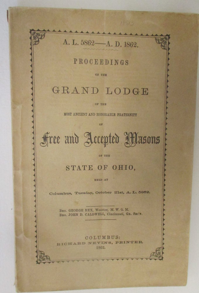 Item #18513 PROCEEDINGS OF THE GRAND LODGE OF THE MOST ANCIENT AND HONORABLE FREE AND ACCEPTED MASONS OF THE STATE OF OHIO, HELD AT COLUMBUS, TUESDAY, OCTOBER 21ST, A. L. 5862. BRO. GEORGE REX, WOOSTER, M.W.G.M. JOHN D. CALDWELL, CINCINNATI, GR. SEC'Y. Freemasons in Ohio.