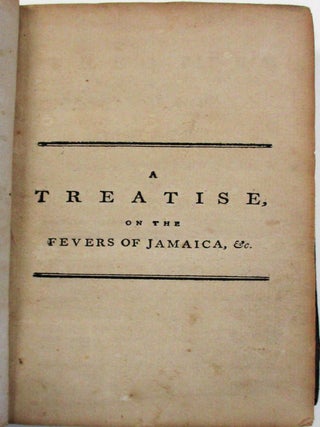 Item #18944 A TREATISE ON THE FEVERS OF JAMAICA, WITH SOME OBSERVATIONS ON THE INTERMITTING FEVER...