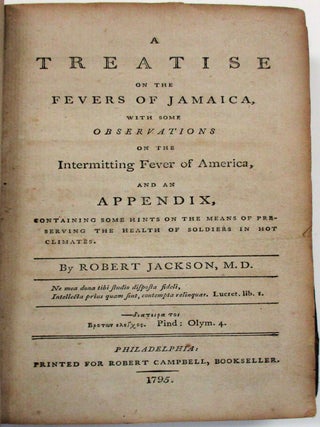 A TREATISE ON THE FEVERS OF JAMAICA, WITH SOME OBSERVATIONS ON THE INTERMITTING FEVER OF AMERICA, AND AN APPENDIX, CONTAINING SOME HINTS ON THE MEANS OF PRESERVING THE HEALTH OF SOLDIERS IN HOT CLIMATES.