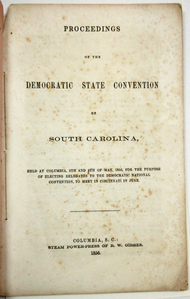 Item #19184 PROCEEDINGS OF THE DEMOCRATIC STATE CONVENTION OF SOUTH CAROLINA, HELD AT COLUMBIA, 5TH AND 6TH OF MAY, 1856, FOR THE PURPOSE OF ELECTING DELEGATES TO THE DEMOCRATIC NATIONAL CONVENTION, TO MEET IN CINCINNATI IN JUNE. South Carolina.