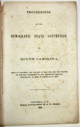 PROCEEDINGS OF THE DEMOCRATIC STATE CONVENTION OF SOUTH CAROLINA, HELD AT COLUMBIA, 5TH AND 6TH OF MAY, 1856, FOR THE PURPOSE OF ELECTING DELEGATES TO THE DEMOCRATIC NATIONAL CONVENTION, TO MEET IN CINCINNATI IN JUNE.