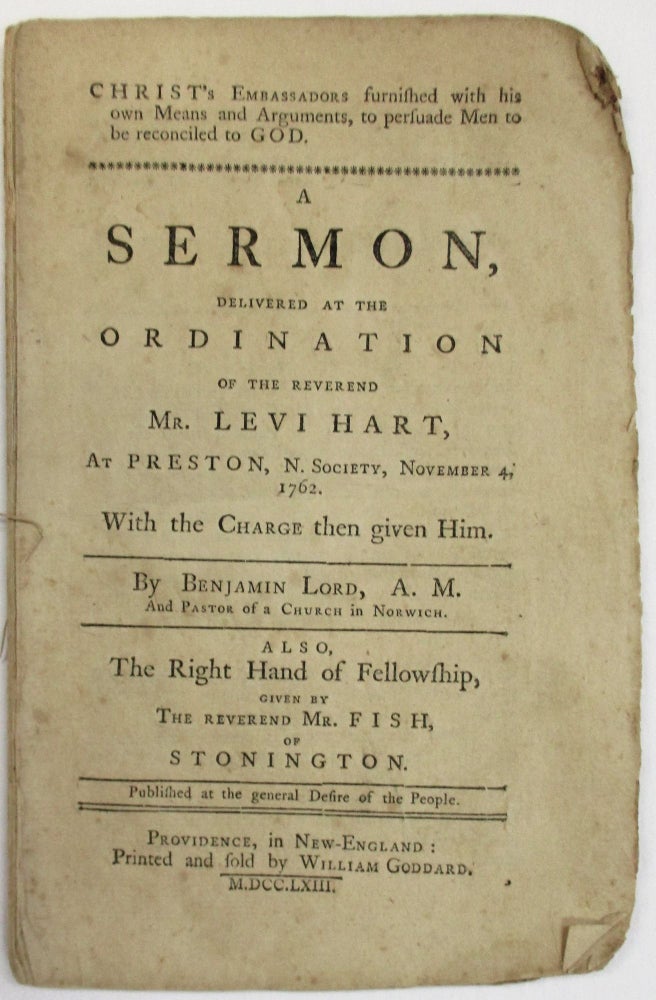 Item #19792 CHRIST'S EMBASSADORS FURNISHED WITH HIS OWN MEANS AND ARGUMENTS, TO PERSUADE MEN TO BE RECONCILED TO GOD. A SERMON, DELIVERED AT THE ORDINATION OF THE REVEREND MR. LEVI HART, AT PRESTON, N. SOCIETY, NOVEMBER 4, 1762. WITH THE CHARGE THEN GIVEN HIM. BY...PASTOR OF A CHURCH IN NORWICH. ALSO, THE RIGHT HAND OF FELLOWSHIP, GIVEN BY THE REVEREND MR. FISH, OF STONINGTON. Benjamin Lord.