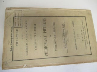 Item #19938 TREATISE ON THE IMMEDIATE CAUSE, AND THE SPECIFIC TREATMENT OF PULMONARY PHTHISIS,...