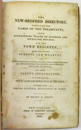 THE NEW-BEDFORD DIRECTORY, CONTAINING THE NAMES OF THE INHABITANTS, THEIR OCCUPATIONS, PLACES OF BUSINESS AND DWELLING HOUSES; AND THE TOWN REGISTER WITH LISTS OF THE STREETS AND WHARVES, THE TOWN OFFICERS, PUBLIC OFFICES AND BANKS, CHURCHES AND MINISTERS, PHYSICIANS AND SURGEONS, WHALING STATISTICS, AND OTHER USEFUL INFORMATION: TO WHICH IS ADDED THE BY-LAWS AND ORDINANCES OF THE TOWN, TOGETHER WITH CERTAIN MUNICIPAL REGULATIONS OF POLICE.