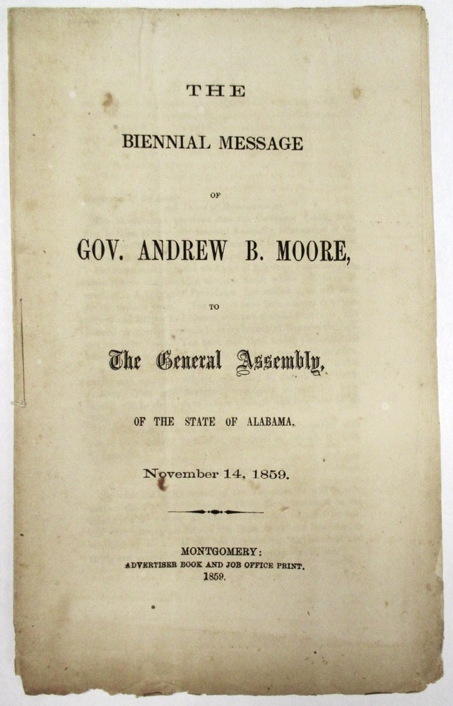 Item #21849 THE BIENNIAL MESSAGE OF GOV. ANDREW B. MOORE, TO THE GENERAL ASSEMBLY, OF THE STATE OF ALABAMA, NOVEMBER 14, 1859. Andrew B. Moore.