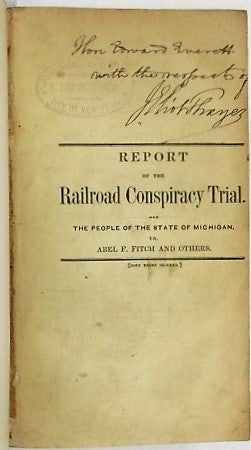 Item #22553 REPORT OF THE GREAT CONSPIRACY CASE. THE PEOPLE OF THE STATE OF MICHIGAN VERSUS ABEL F. FITCH AND OTHERS, COMMONLY CALLED THE RAIL ROAD CONSPIRATORS: TRIED BEFORE HIS HONOR WARNER WING, PRESIDING JUDGE OF THE CIRCUIT COURT FOR THE COUNTY OF WAYNE, AT THE MAY TERM, 1851, IN THE CITY OF DETROIT. CONTAINING THE EVIDENCE, ARGUMENTS OF COUNSEL, CHARGE OF THE COURT AND VERDICT OF THE JURY. Abel Fitch.