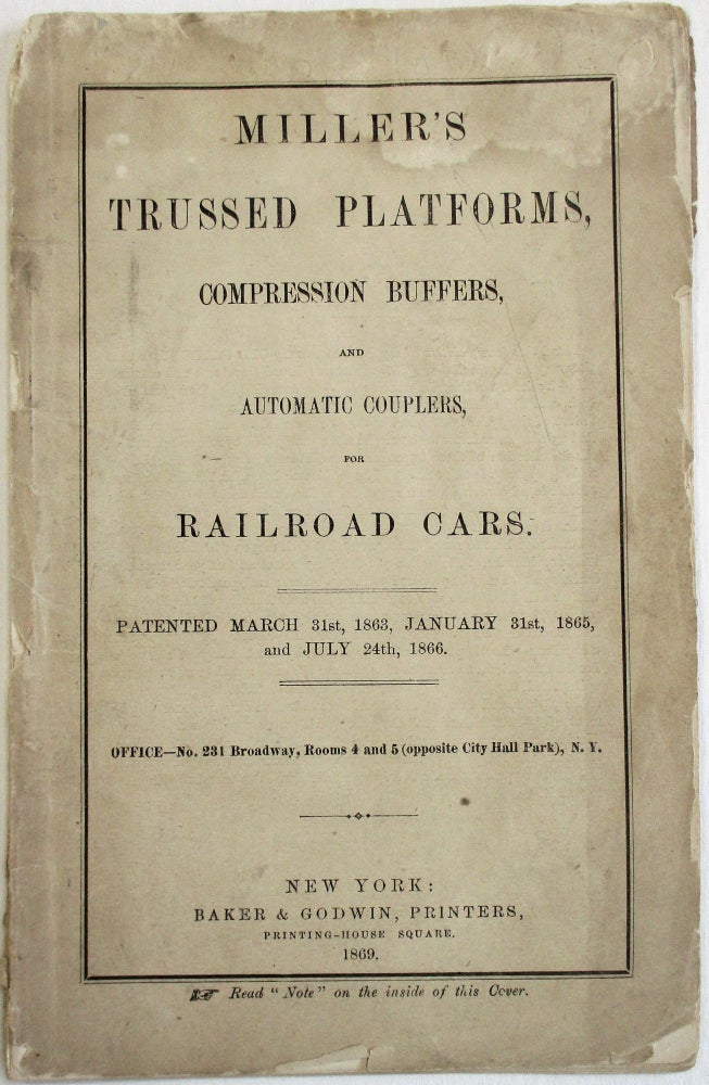 Item #23008 MILLER'S TRUSSED PLATFORMS, COMPRESSION BUFFERS, AND AUTOMATIC COUPLERS FOR RAILROAD CARS. PATENTED MARCH 31ST, 1863, JANUARY 31ST, 1865, AND JULY 24TH, 1866. OFFICE - NO. 231 BROADWAY, ROOMS 4 AND 5 [OPPOSITE CITYHALL PARK], N.Y. Edward Miller.