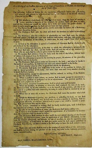 Item #23016 AT A MEETING OF THE GENERAL ASSOCIATION OF THE STATE OF CONNECTICUT, AT NORFOLK, THE THIRD TUESDAY OF JUNE, 1800. THE FOLLOWING SYSTEM OF RULES, FOR THE REGULATION OF BUSINESS BEFORE THE ASSOCIATION, WAS ADOPTED AND ORDERED TO BE PRINTED AND SENT TO THE PASTORS OF THE SEVERAL ASSOCIATED CHURCHES IN THE STATE... PASSED IN GENERAL ASSOCIATION, LEVI HART, MODERATOR ATTEST, SAMUL BLATCHFORD, SCRIBE. General Association of Connecticut.
