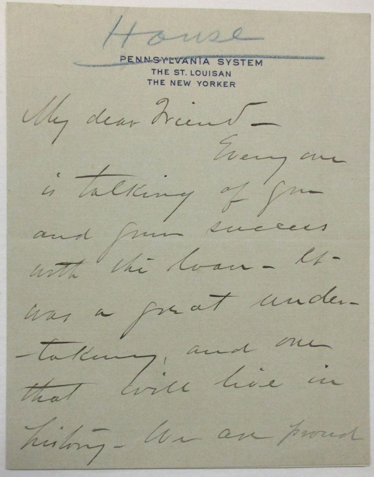 Item #23292 AUTOGRAPH LETTER SIGNED, OCTOBER 29, 1917, TREASURY SECRETARY WILLIAM McADOO: "MY DEAR FRIEND- EVERY ONE IS TALKING OF YOU AND YOUR SUCCESS WITH THE LOAN - IT WAS A GREAT UNDERTAKING, AND ONE THAT WILL LIVE IN HISTORY. WE ARE PROUD OF YOU. WE MUST GET TOGETHER WHEN I RETURN. I HAVE A LOT OF THINGS TO TELL YOU - AND ALL GOOD. WITH LOVE FOR EACH, I AM YOURS AFFECTIONATELY, E.M. HOUSE. OCTOBER 29TH, 1917." Edward Mandell House.
