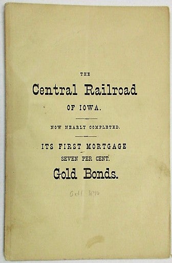 Item #23298 THE CENTRAL RAILROAD OF IOWA, TWO HUNDRED AND FORTY MILES IN LENGTH, FORMING, WITH ITS CONNECTIONS, A DIRECT AND UNBROKEN LINE FROM ST. LOUIS TO ST. PAUL. VALUE AND SECURITY OF ITS FIRST MORTGAGE 7 PER CT. GOLD BONDS. Central Railroad of Iowa.