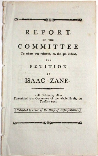 Item #23633 REPORT OF THE COMMITTEE TO WHOM WAS REFERRED, ON THE 4TH INSTANT, THE PETITION OF ISAAC ZANE. 21ST FEBRUARY, 1800. Isaac Zane.