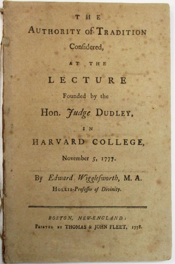 Item #23946 THE AUTHORITY OF TRADITION CONSIDERED, AT THE LECTURE FOUNDED BY THE HON. JUDGE DUDLEY, IN HARVARD COLLEGE, NOVEMBER 5, 1777. Edward Wigglesworth.
