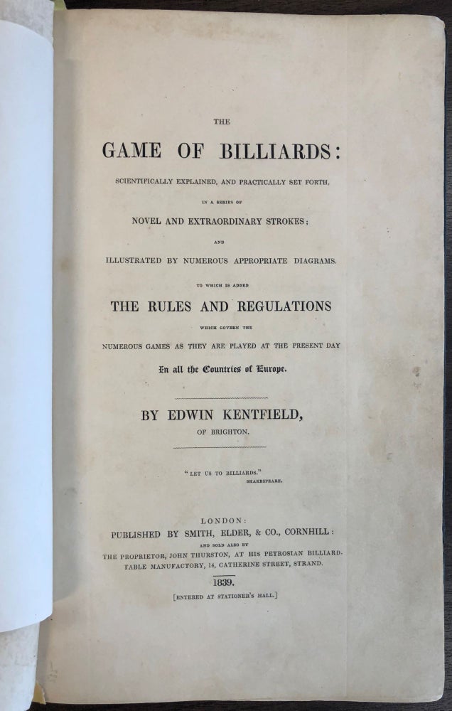 Item #24029 THE GAME OF BILLIARDS. SCIENTIFICALLY EXPLAINED, AND PRACTICALLY SET FORTH, IN A SERIES OF NOVEL AND EXTRAORDINARY STROKES; AND ILLUSTRATED BY NUMEROUS APPROPRIATE DIAGRAMS. TO WHICH IS ADDED THE RULES AND REGULATIONS WHICH GOVERN THE NUMEROUS GAMES AS THEY ARE PLAYED AT THE PRESENT DAY IN ALL THE COUNTRIES OF EUROPE. Edwin Kentfield.