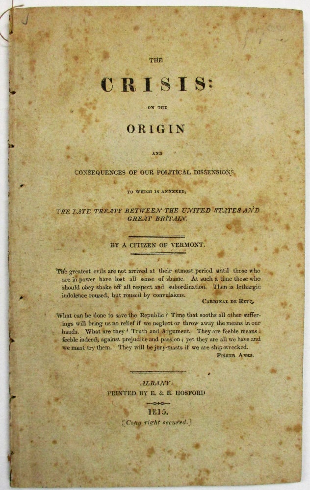 Item #24323 THE CRISIS: ON THE ORIGIN AND CONSEQUENCES OF OUR POLITICAL DISSENSIONS. TO WHICH IS ANNEXED, THE LATE TREATY BETWEEN THE UNITED STATES AND GREAT BRITAIN. BY A CITIZEN OF VERMONT. A. Citizen of Vermont.