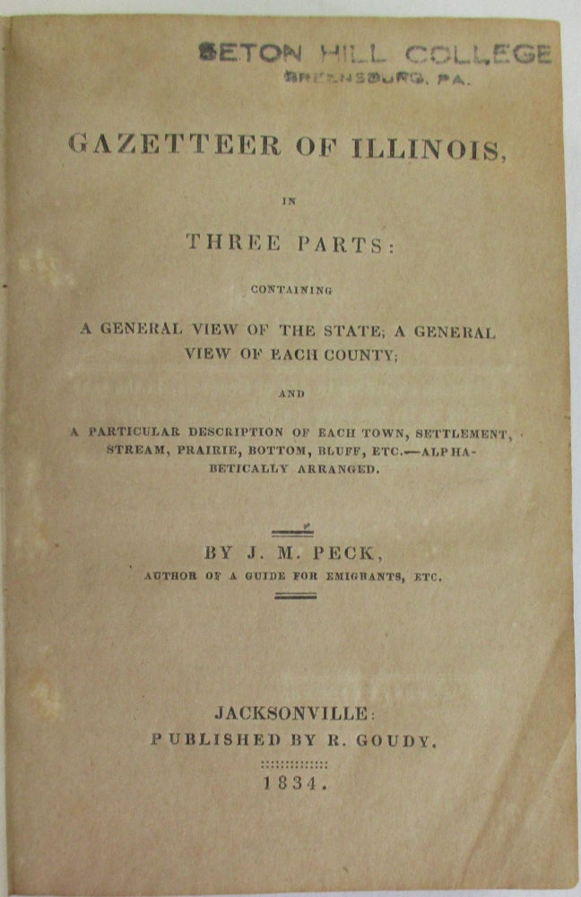 Item #24331 GAZETTEER OF ILLINOIS, IN THREE PARTS: CONTAINING A GENERAL VIEW OF THE STATE; A GENERAL VIEW OF EACH COUNTY; AND A PARTICULAR DESCRIPTION OF EACH TOWN, SETTLEMENT, STREAM, PRAIRIE, BOTTOM, BLUFF, ETC. - ALPHABETICALLY ARRANGED. John M. Peck.