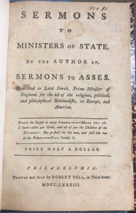 SERMONS TO MINISTERS OF STATE. BY THE AUTHOR OF, SERMONS TO ASSES. DEDICATED TO LORD NORTH, PRIME MINISTER OF ENGLAND, FOR THE USE OF THE RELIGIOUS, POLITICAL, AND PHILOSOPHICAL RATIONALISTS, IN EUROPE, AND AMERICA.