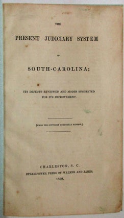 Item #24908 THE PRESENT JUDICIARY SYSTEM OF SOUTH-CAROLINA; ITS DEFECTS REVIEWED AND MODES...