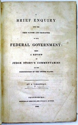 Item #24965 A BRIEF ENQUIRY INTO THE TRUE NATURE AND CHARACTER OF OUR FEDERAL GOVERNMENT: BEING A...