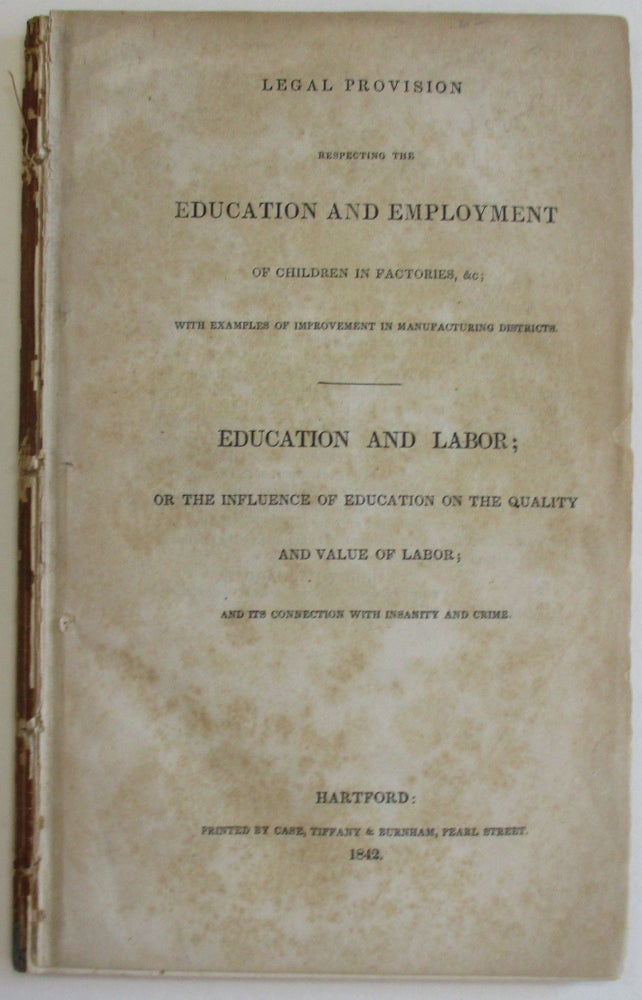Item #24998 LEGAL PROVISION RESPECTING THE EDUCATION AND EMPLOYMENT OF CHILDREN IN FACTORIES, &C; WITH EXAMPLES OF IMPROVEMENT IN MANUFACTURING DISTRICTS. EDUCATION AND LABOR; OR THE INFLUENCE OF EDUCATION ON THE QUALITY AND VALUE OF LABOR; AND ITS CONNECTION WITH INSANITY AND CRIME. Henry Barnard.