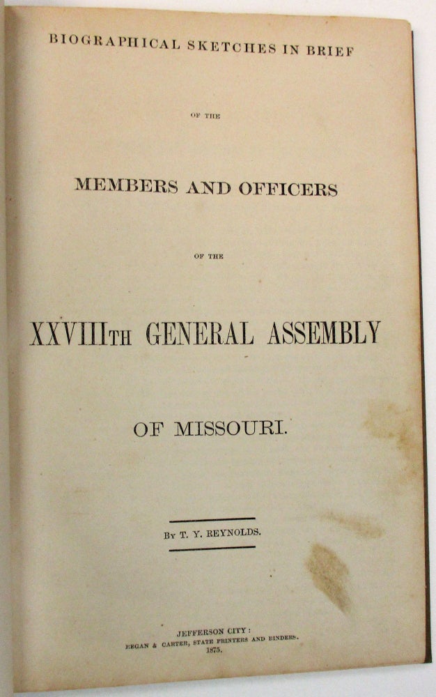 Item #25351 BIOGRAPHICAL SKETCHES IN BRIEF OF THE MEMBERS AND OFFICERS OF THE XXVIIITH GENERAL ASSEMBLY OF MISSOURI. BY T.Y. REYNOLDS. Missouri.