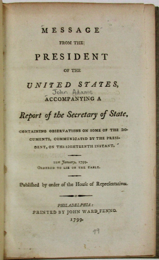 Item #25948 MESSAGE FROM THE PRESIDENT OF THE UNITED STATES, ACCOMPANYING A REPORT OF THE SECRETARY OF STATE, CONTAINING OBSERVATIONS ON SOME OF THE DOCUMENTS, COMMUNICATED BY THE PRESIDENT, ON THE EIGHTEENTH INSTANT. 21ST JANUARY, 1799. XYZ Affair.