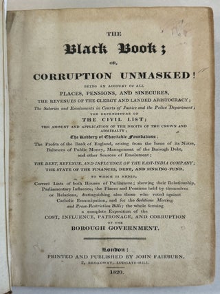 Item #26011 THE BLACK BOOK; OR, CORRUPTION UNMASKED! BEING AN ACCOUNT OF ALL PLACES, PENSIONS,...