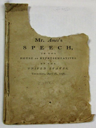 THE SPEECH OF MR. AMES, IN THE HOUSE OF REPRESENTATIVES. . . ON THURSDAY, APRIL 28, 1796, IN SUPPORT OF THE FOLLOWING MOTION: RESOLVED, THAT IT IS EXPEDIENT TO PASS THE LAWS NECESSARY TO CARRY INTO EFFECT THE TREATY LATELY CONCLUDED BETWEEN THE UNITED STATES AND THE KING OF GREAT-BRITAIN.