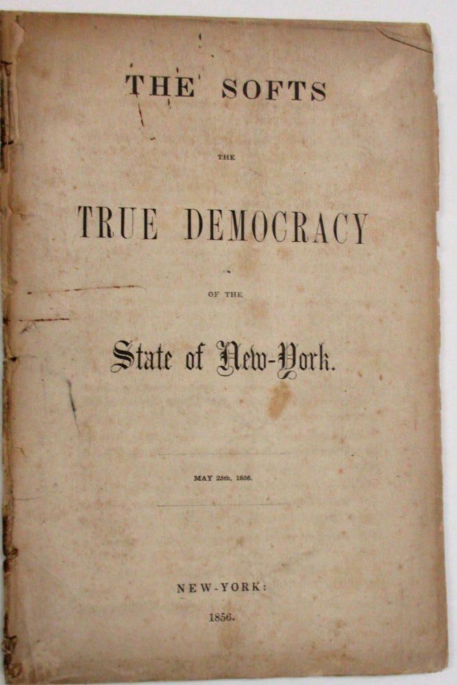 Item #27021 THE SOFTS THE TRUE DEMOCRACY OF THE STATE OF NEW-YORK. MAY 25TH, 1856. New York Democratic Party.