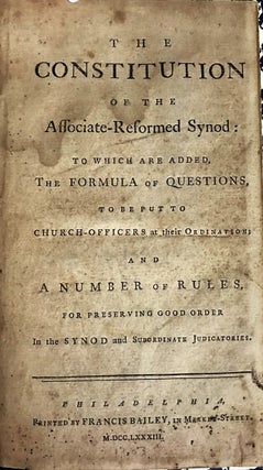 THE CONSTITUTION OF THE ASSOCIATE-REFORMED SYNOD: TO WHICH ARE ADDED, THE FORMULA OF QUESTIONS, TO BE PUT TO CHURCH- OFFICERS AT THEIR ORDINATION; AND A NUMBER OF RULES FOR PRESERVING GOOD ORDER IN THE SYNOD AND SUBORDINATE JUDICATORES.