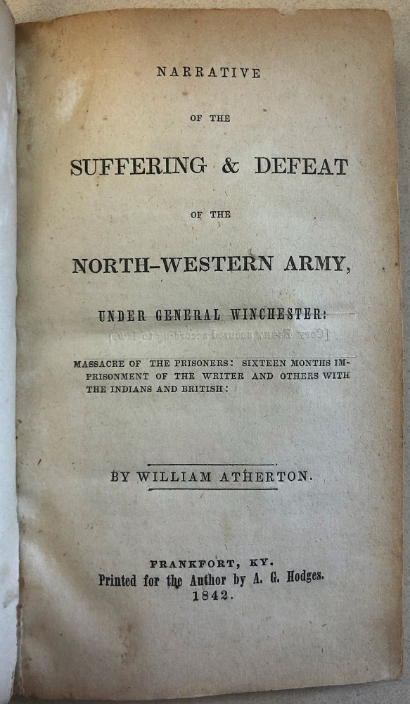 Item #27528 NARRATIVE OF THE SUFFERING & DEFEAT OF THE NORTH-WESTERN ARMY, UNDER GENERAL WINCHESTER: MASSACRE OF THE PRISONERS: SIXTEEN MONTHS IMPRISONMENT OF THE WRITER AND OTHERS WITH THE INDIANS AND BRITISH. William Atherton.