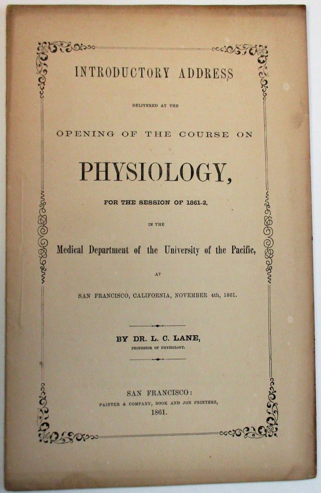 Item #27658 INTRODUCTORY ADDRESS DELIVERED AT THE OPENING OF THE COURSE ON PHYSIOLOGY, FOR THE SESSION OF 1861-2. IN THE MEDICAL DEPARTMENT OF THE UNIVERSITY OF THE PACIFIC, AT SAN FRANCISCO, CALIFORNIA, NOVEMBER 4TH, 1861. BY DR. L.C. LANE, PROFESSOR OF PHYSIOLOGY. Lane, evi, ooper.