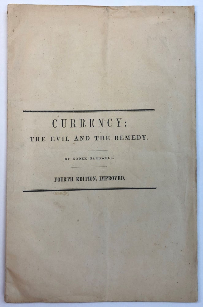 Item #27663 CURRENCY: THE EVIL AND THE REMEDY. BY GODEK GARDWELL. FOURTH EDITION, IMPROVED. Edward Kellogg.