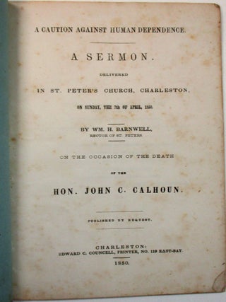 A CAUTION AGAINST HUMAN DEPENDENCE. A SERMON, DELIVERED IN ST. PETER'S CHURCH, CHARLESTON, ON SUNDAY, THE 7TH OF APRIL, 1850. BY...RECTOR OF ST. PETERS. ON THE OCCASION OF THE DEATH OF THE HON. JOHN C. CALHOUN.