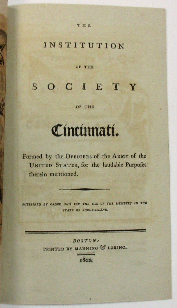Item #28538 THE INSTITUTION OF THE SOCIETY OF THE CINCINNATI. FORMED BY THE OFFICERS OF THE ARMY OF THE UNITED STATES, FOR THE LAUDABLE PURPOSES THEREIN MENTIONED. PUBLISHED BY ORDER AND FOR THE USE OF THE MEMBERS IN THE STATE OF RHODE-ISLAND. Society of the Cincinnati.
