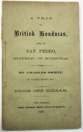 Item #28717 A TRIP TO BRITISH HONDURAS, AND TO SAN PEDRO, REPUBLIC OF HONDURAS. BY CHARLES SWETT,...