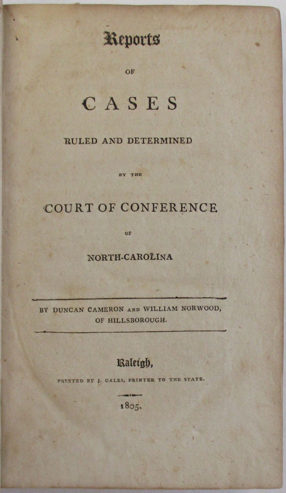 Item #28992 REPORTS OF CASES RULED AND DETERMINED BY THE COURT OF CONFERENCE OF NORTH-CAROLINA. BY DUNCAN CAMERON AND WILLIAM NORWOOD, OF HILLSBOROUGH. North Carolina.