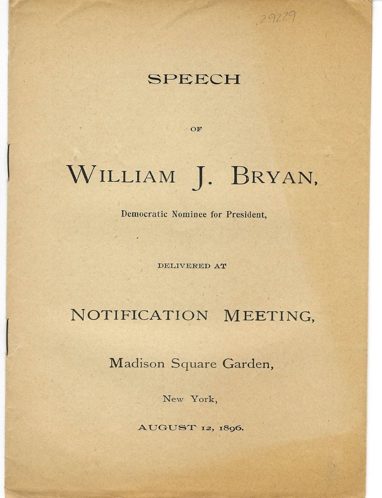 Item #29229 SPEECH OF WILLIAM J. BRYAN, DEMOCRATIC NOMINEE FOR PRESIDENT, DELIVERED AT NOTIFICATION MEETING, MADISON SQUARE GARDEN, NEW YORK, AUGUST 12, 1896. William J. Bryan.