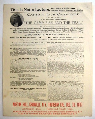 Item #29536 CAPTAIN JACK CRAWFORD, "THE POET SCOUT," IN HIS WONDERFUL ENTERTAINMENTS, "THE CAMP FIRE AND THE TRAIL." THE ONLY ENTERTAINMENT OF ITS KIND ON EARTH. GLOWING PICTURES OF THE BEAUTIFUL BORDERLAND. RECITATIONS OF HIS OWN QUAINT POEMS. THRILLING STORIES OF LIFE IN CAMP AND FIELD...TWO HOURS OF RARE ENJOYMENT. NOTHING LIKE HIM EVER SEEN BEFORE. NOTHING LIKE HIM WILL EVER BE SEEN AGAIN. Alaska Mining Promotional.