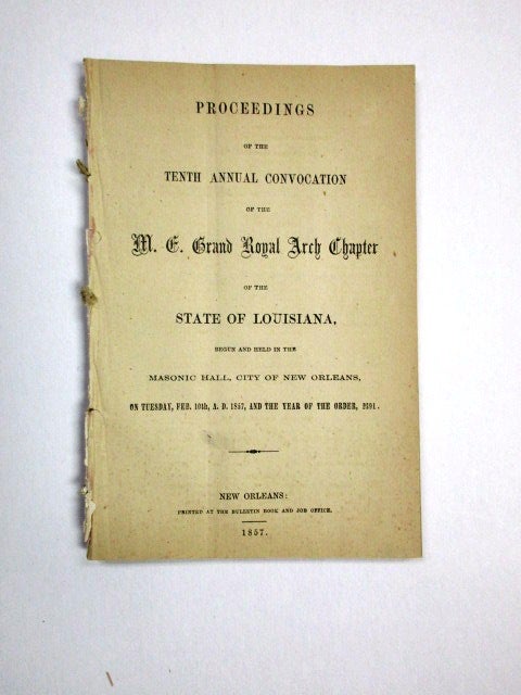 Item #29855 PROCEEDINGS OF THE TENTH ANNUAL CONVOCATION OF THE M.E. GRAND ROYAL ARCH CHAPTER OF THE STATE OF LOUISIANA, BEGUN AND HELD IN THE MASONIC HALL, CITY OF NEW ORLEANS, ON TUESDAY FEB. 10TH, A.D. 1857, AND THE YEAR OF THE ORDER, 2391. Louisiana Freemasons.