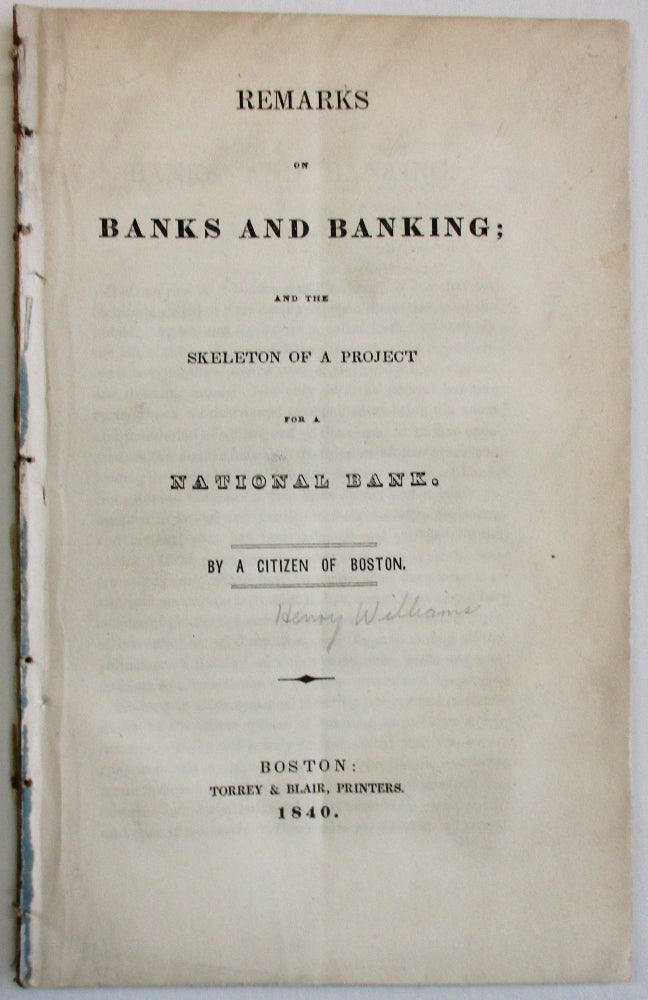 Item #29920 REMARKS ON BANKS AND BANKING; AND THE SKELETON OF A PROJECT FOR A NATIONAL BANK. BY A CITIZEN OF BOSTON. Henry Williams.