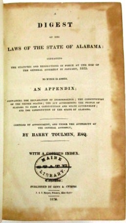 Item #30000 A DIGEST OF THE LAWS OF THE STATE OF ALABAMA: CONTAINING THE STATUTES AND RESOLUTIONS IN FORCE AT THE END OF THE GENERAL ASSEMBLY, IN JANUARY, 1823...COMPILED BY APPOINTMENT, AND UNDER THE AUTHORITY OF THE GENERAL ASSEMBLY, BY HARRY TOULMIN, ESQ. Harry Toulmin.