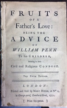 Item #30830 FRUITS OF A FATHER'S LOVE: BEING THE ADVICE OF WILLIAM PENN TO HIS CHILDREN, RELATING...